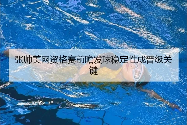 张帅美网资格赛前瞻发球稳定性成晋级关键