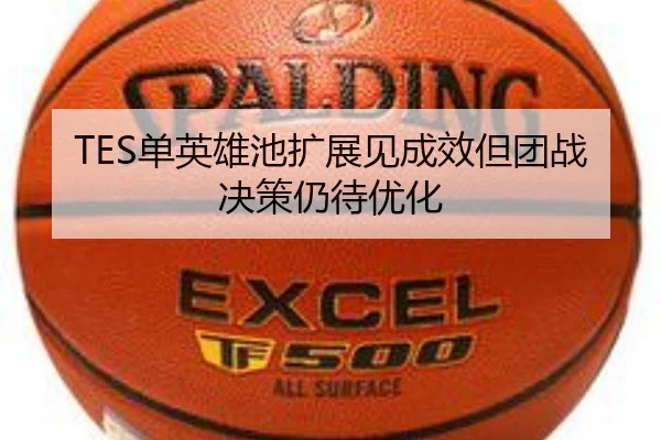 TES单英雄池扩展见成效但团战决策仍待优化