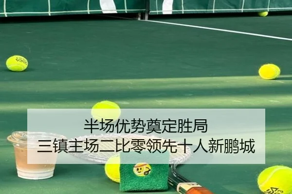 半场优势奠定胜局 三镇主场二比零领先十人新鹏城